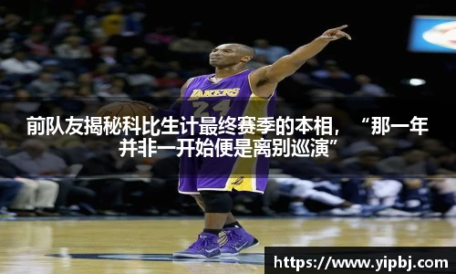 前队友揭秘科比生计最终赛季的本相，“那一年并非一开始便是离别巡演”