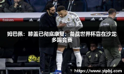 姆巴佩：膝盖已彻底康复；备战世界杯靠在沙龙多踢竞赛